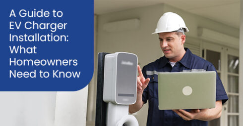 A Guide to EV Charger Installation: What Homeowners Need to Know